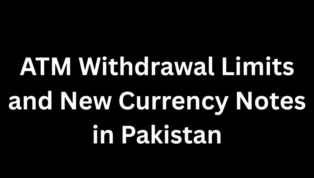ATM Withdrawal Limits and New Currency Notes in Pakistan ATM Withdrawal Limits and New Currency Notes in Pakistan