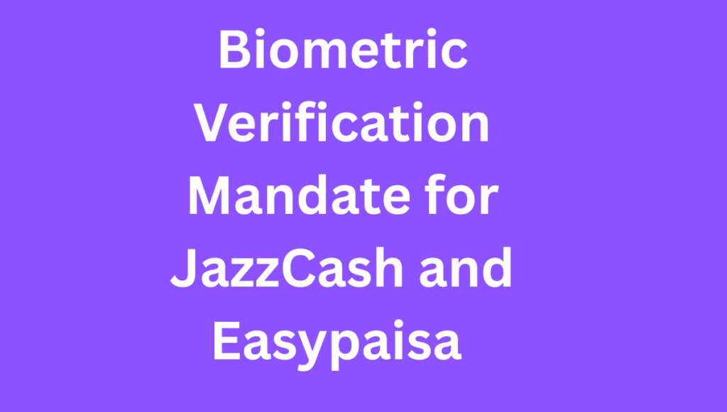 Biometric Verification Mandate for JazzCash and Easypaisa Biometric Verification Mandate for JazzCash and Easypaisa