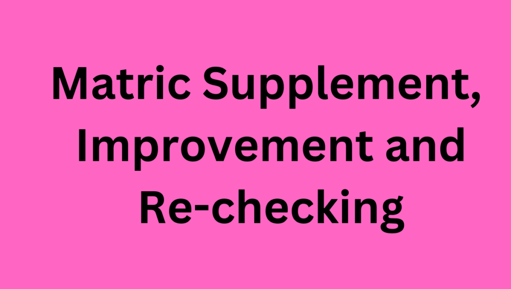 Matric Supplement, Improvement and Re-checking Matric Supplement, Improvement and Re-checking